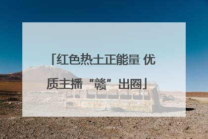 红色热土正能量 优质主播“赣”出圈
