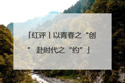 红评丨以青春之“创” 赴时代之“约”