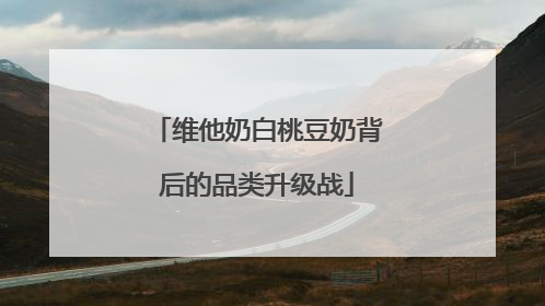 维他奶白桃豆奶背后的品类升级战