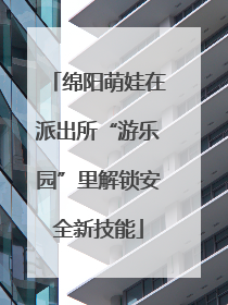 绵阳萌娃在派出所“游乐园”里解锁安全新技能