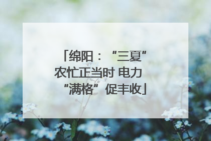 绵阳：“三夏”农忙正当时 电力“满格”促丰收