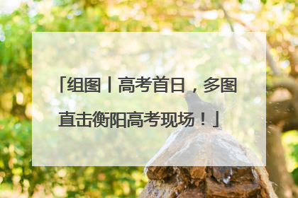 组图丨高考首日，多图直击衡阳高考现场！