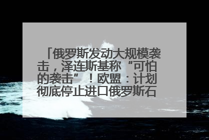 俄罗斯发动大规模袭击，泽连斯基称“可怕的袭击”！欧盟：计划彻底停止进口俄罗斯石油！油价飙涨