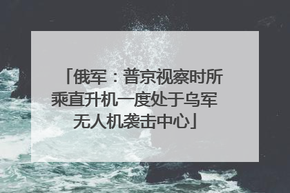 俄军：普京视察时所乘直升机一度处于乌军无人机袭击中心