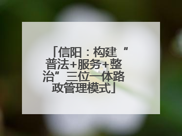 信阳：构建“普法+服务+整治”三位一体路政管理模式