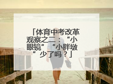 体育中考改革观察之二：“小眼镜”“小胖墩”少了吗？