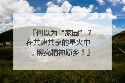 何以为“家园”？在共建共享的星火中，照亮精神原乡！