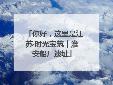 你好，这里是江苏·时光宝筑｜淮安船厂遗址