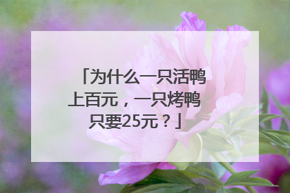 为什么一只活鸭上百元，一只烤鸭只要25元？