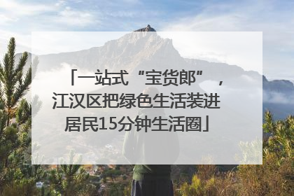 一站式“宝货郎”，江汉区把绿色生活装进居民15分钟生活圈
