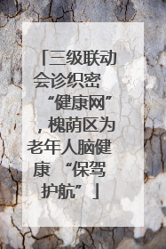 三级联动会诊织密 “健康网”，槐荫区为老年人脑健康 “保驾护航”