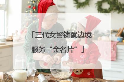 三代女警铸就边境服务“金名片”