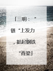 三明：“链“上发力，挺起钢铁“脊梁