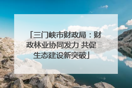 三门峡市财政局：财政林业协同发力 共促生态建设新突破