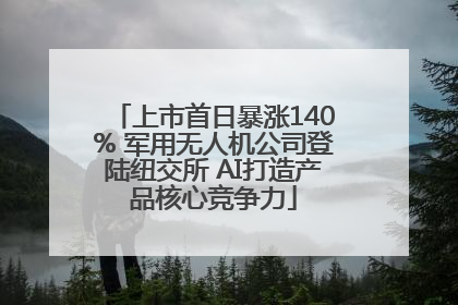 上市首日暴涨140% 军用无人机公司登陆纽交所 AI打造产品核心竞争力