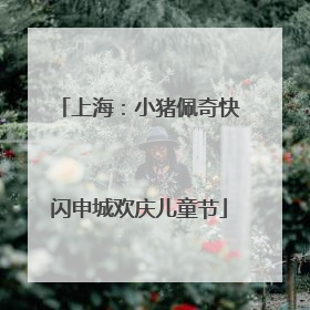 上海：小猪佩奇快闪申城欢庆儿童节