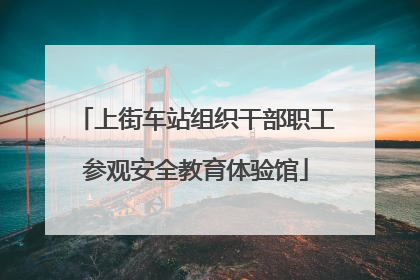 上街车站组织干部职工参观安全教育体验馆
