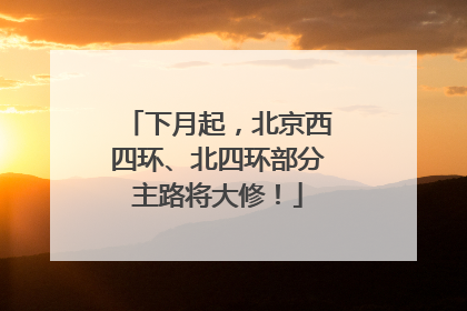 下月起，北京西四环、北四环部分主路将大修！