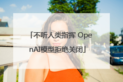 不听人类指挥 OpenAI模型拒绝关闭