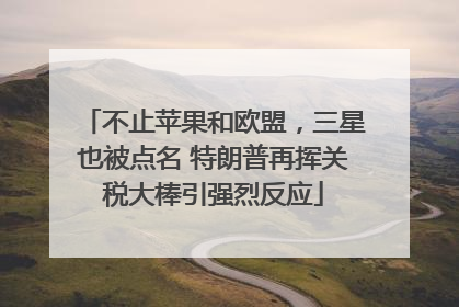 不止苹果和欧盟，三星也被点名 特朗普再挥关税大棒引强烈反应