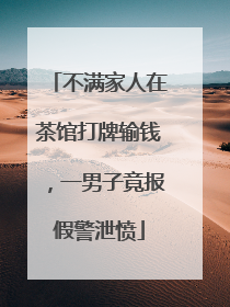 不满家人在茶馆打牌输钱，一男子竟报假警泄愤
