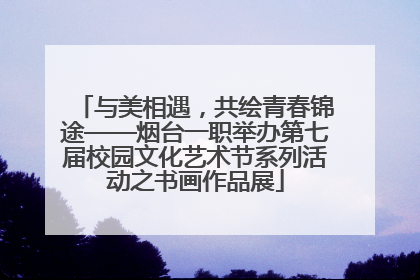 与美相遇，共绘青春锦途——烟台一职举办第七届校园文化艺术节系列活动之书画作品展