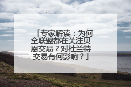 专家解读：为何全联盟都在关注贝恩交易？对杜兰特交易有何影响？