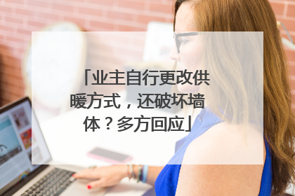业主自行更改供暖方式，还破坏墙体？多方回应
