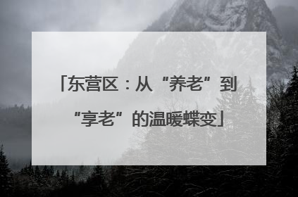 东营区：从“养老”到“享老”的温暖蝶变