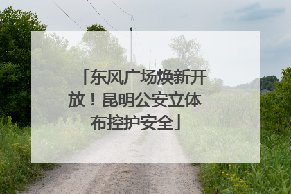 东风广场焕新开放！昆明公安立体布控护安全