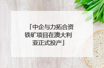 中企与力拓合资铁矿项目在澳大利亚正式投产