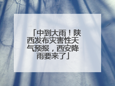 中到大雨！陕西发布灾害性天气预报，西安降雨要来了