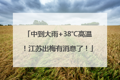 中到大雨+38℃高温！江苏出梅有消息了！