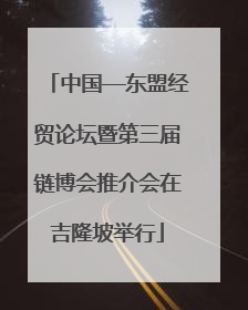 中国—东盟经贸论坛暨第三届链博会推介会在吉隆坡举行