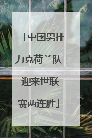 中国男排力克荷兰队 迎来世联赛两连胜