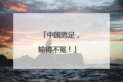 中国男足，输得不冤！
