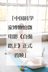 中国科学家博物馆微电影《自强路上》正式首映