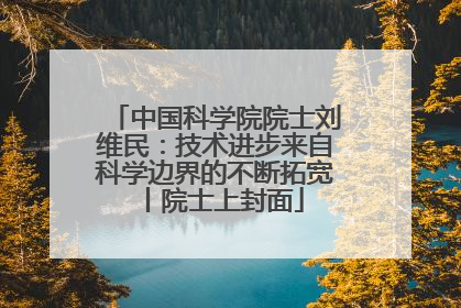 中国科学院院士刘维民：技术进步来自科学边界的不断拓宽丨院士上封面