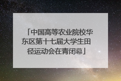 中国高等农业院校华东区第十七届大学生田径运动会在青闭幕