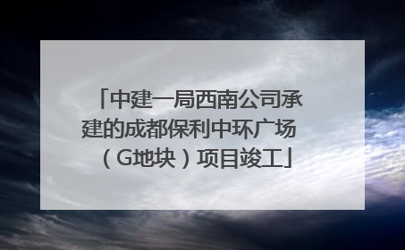 中建一局西南公司承建的成都保利中环广场（G地块）项目竣工