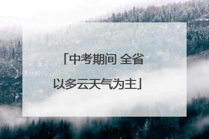 中考期间 全省以多云天气为主