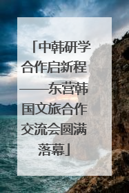 中韩研学合作启新程——东营韩国文旅合作交流会圆满落幕