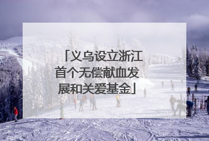 义乌设立浙江首个无偿献血发展和关爱基金