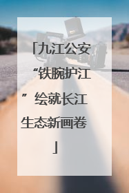 九江公安“铁腕护江”绘就长江生态新画卷