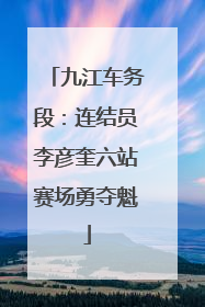 九江车务段：连结员李彦奎六站赛场勇夺魁