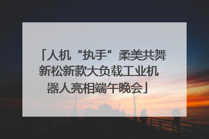 人机“执手”柔美共舞 新松新款大负载工业机器人亮相端午晚会