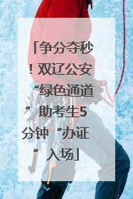 争分夺秒！双辽公安“绿色通道”助考生5分钟“办证”入场