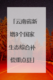 云南省新增3个国家生态综合补偿重点县