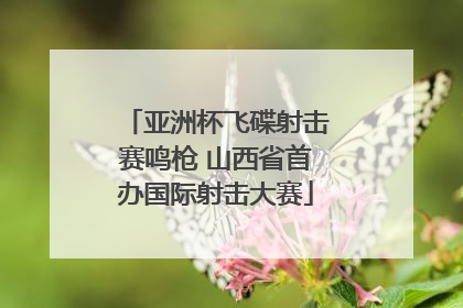 亚洲杯飞碟射击赛鸣枪 山西省首办国际射击大赛