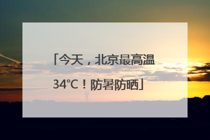 今天，北京最高温34℃！防暑防晒